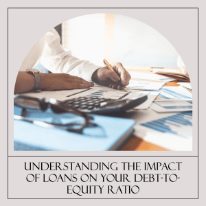 Why Is It Important To Understand The Impact Of The Loan On My Business’S Overall Debt To Equity Ratio